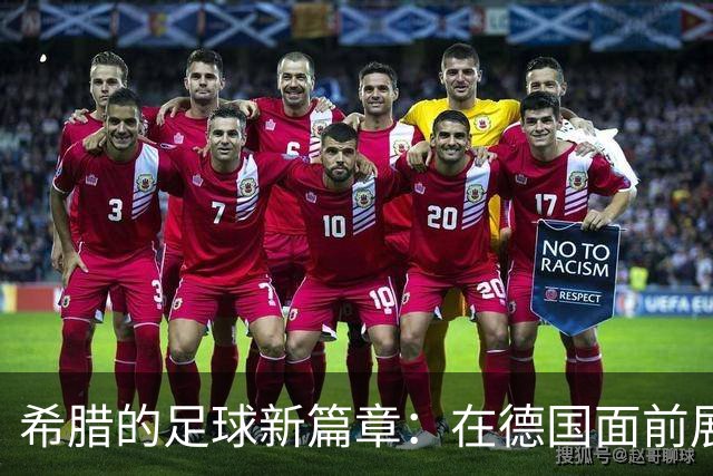 希腊的足球新篇章：在德国面前展实力！